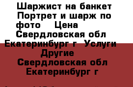 Шаржист на банкет Портрет и шарж по фото  › Цена ­ 1 500 - Свердловская обл., Екатеринбург г. Услуги » Другие   . Свердловская обл.,Екатеринбург г.